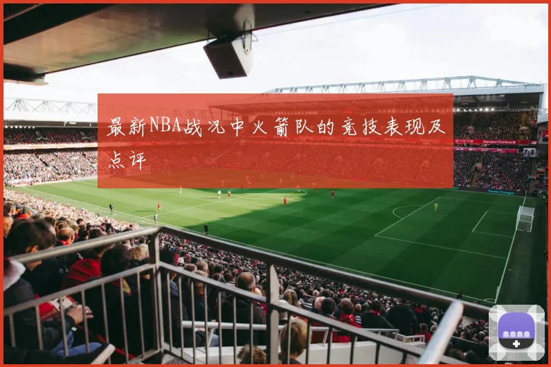 最新NBA战况中火箭队的竞技表现及点评