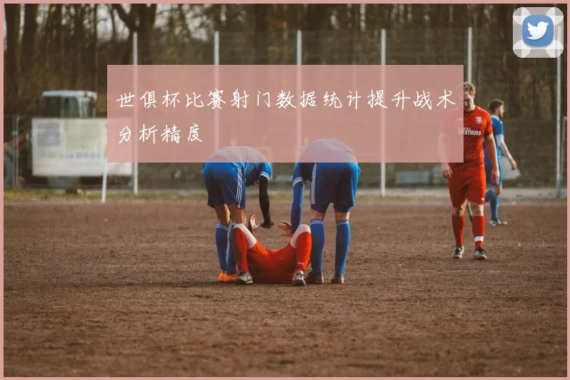 世俱杯比赛射门数据统计提升战术分析精度