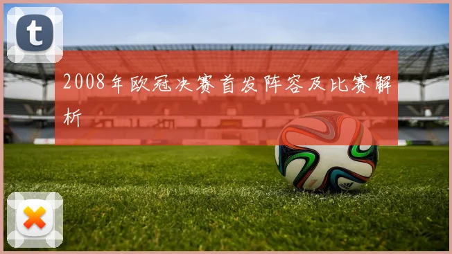 2008年欧冠决赛首发阵容及比赛解析