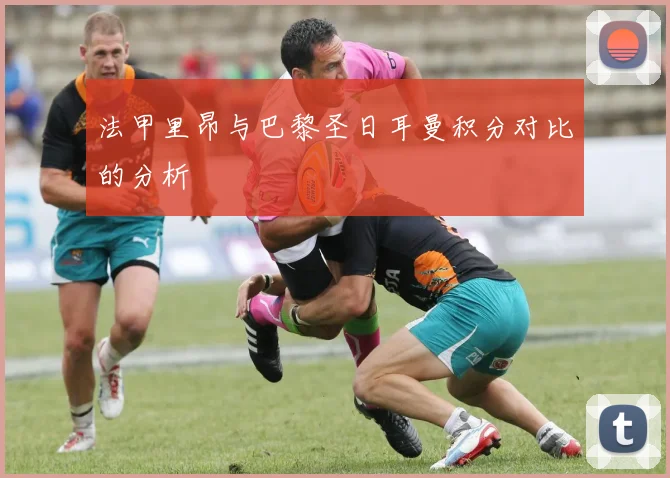 法甲里昂与巴黎圣日耳曼积分对比的分析