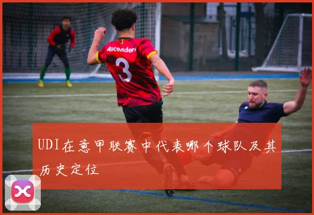 UDI在意甲联赛中代表哪个球队及其历史定位