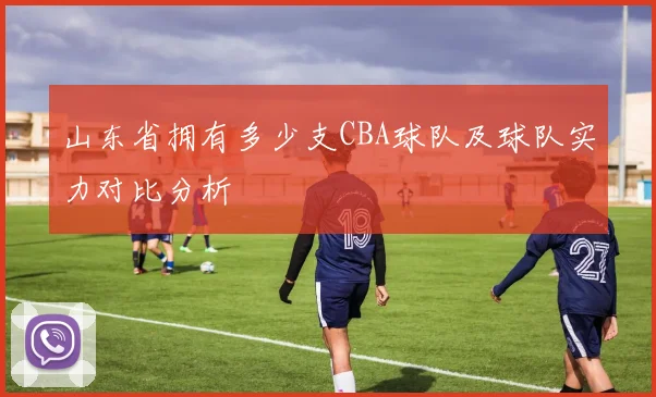 山东省拥有多少支CBA球队及球队实力对比分析