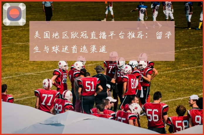 美国地区欧冠直播平台推荐:留学生与球迷首选渠道