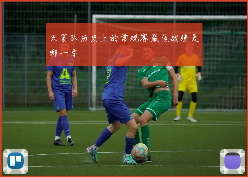 火箭队历史上的常规赛最佳战绩是哪一季