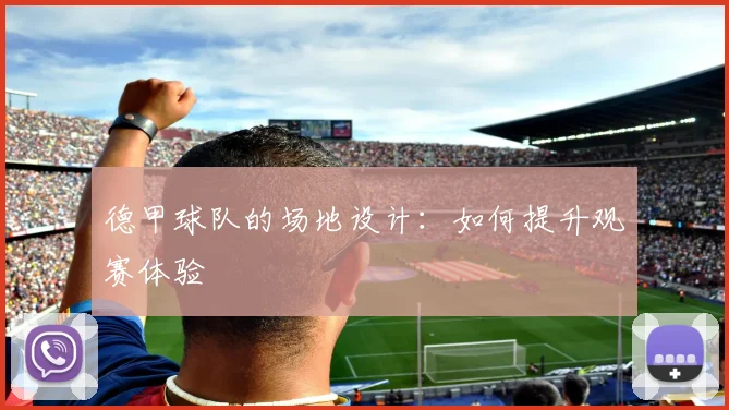 德甲球队的场地设计:如何提升观赛体验
