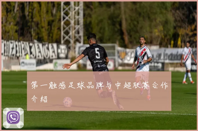 第一触感足球品牌与中超联赛合作介绍