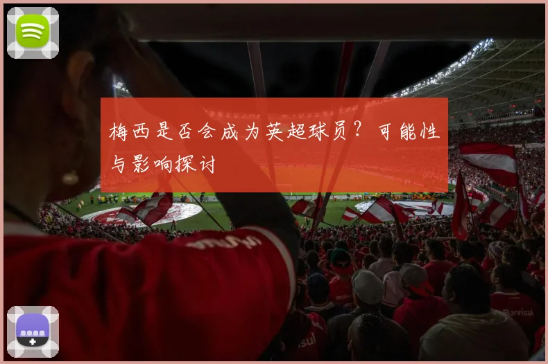 梅西是否会成为英超球员？可能性与影响探讨