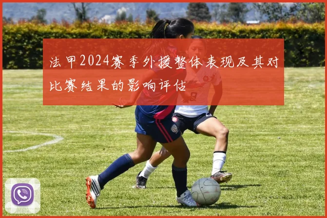 法甲2024赛季外援整体表现及其对比赛结果的影响评估